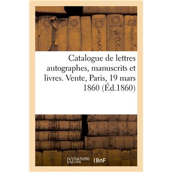 Catalogue de lettres autographes, manuscrits et livres. Vente, Paris, 19 mars 1860 - 1