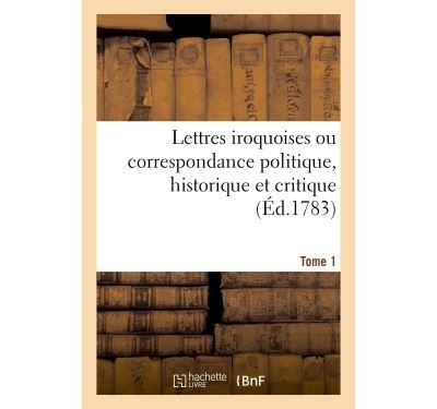 Lettres iroquoises, correspondance politique, historique et critique. Tome 1