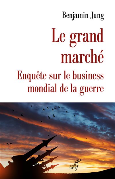 Le grand Marché: Enquête sur le business mondial de la guerre - Benjamin Jung (2024)