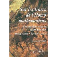 Sur les traces de l'homomathématicus - Les mathématiques avant Euclide - Mesopotamie-Egypte-grèce