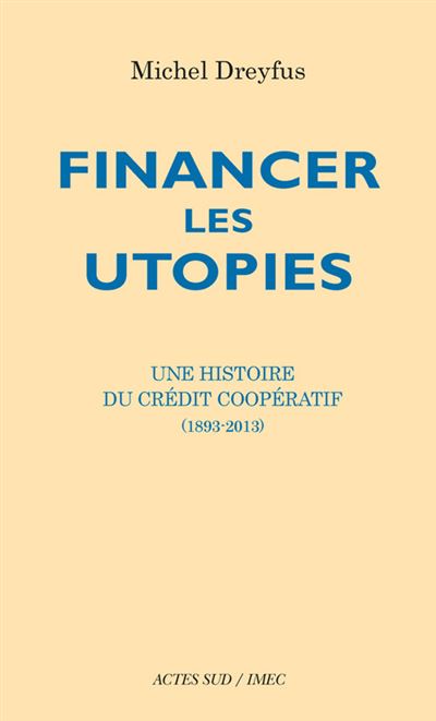 Financer les utopies Une histoire du Crédit Coopératif (1893-2013) - Michel Dreyfus - Actes sud - broché - Etude