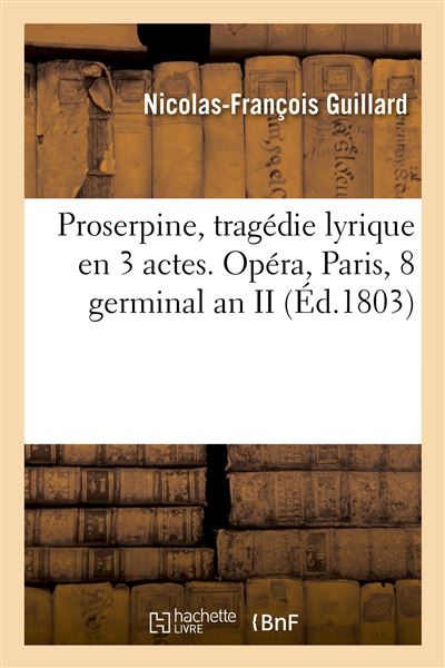 Proserpine, tragédie lyrique en 3 actes. Opéra, Paris, 8 germinal an II - Nicolas François Guillard - Hachette Bnf - broché - Livre - Hachette Bnf