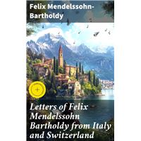 Letters of Felix Mendelssohn Bartholdy from Italy and Switzerland
