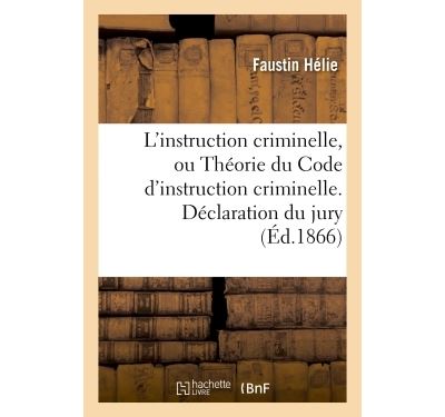 L'instruction criminelle, ou Théorie du Code d'instruction criminelle. Déclaration du jury