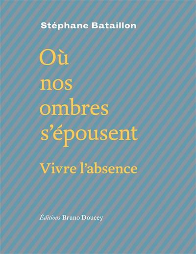 Ou nos ombres s'epousent - vivre l'absence - Stéphane Bataillon - broché