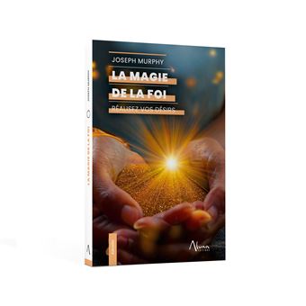 La Magie de la foi - Réalisez vos désirs