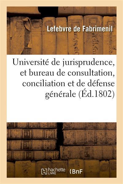 Université de jurisprudence, et bureau de consultation, conciliation et de défense générale Près le tribunal de cassation et les tribunaux civils, criminels et de commerce de la République - Louis François Aubin Lefebvre de Fabrimenil - Hachette Bnf - bro - Hachette Bnf