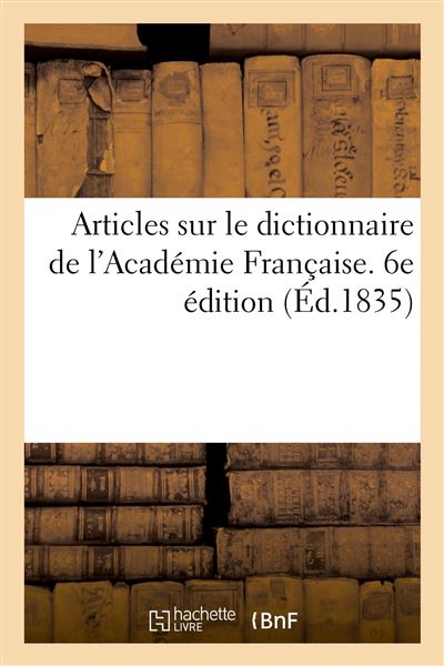 Articles sur le dictionnaire de l'Académie Française. 6e édition Extraits du Moniteur, du Journal des Débats, du Constitutionnel, du Courrier et du Temps - Collectif - Hachette Bnf - broché - Livre - Hachette Bnf