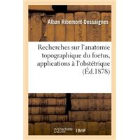 Recherches sur l'anatomie topographique du foetus, applications à l'obstétrique