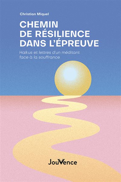 Chemin de résilience dans l’épreuve Haikus et lettres d’un méditant face à la souffrance - Christian Miquel - Jouvence - broché - Témoignage