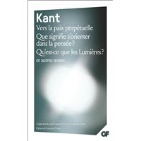 Vers la paix perpétuelle – Que signifie s'orienter dans la pensée ? – Qu'est-ce que les Lumières ? et autres textes