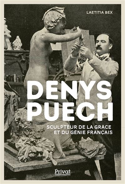 Denys puech Sculpteur de la grâce et du génie français - Laetitia Bex - Privat - broché - Biographie