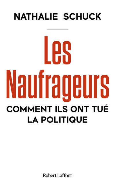 Les Naufrageurs : Comment ils ont tué la politique - Nathalie Schuck (2024)