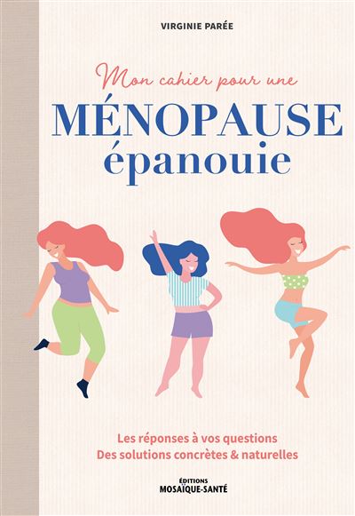 Mon cahier pour une ménopause épanouie Les réponses à vos questions . Des solutions concrètes & naturelles - Virginie Parée - Mosaïque Santé - broché - Guide