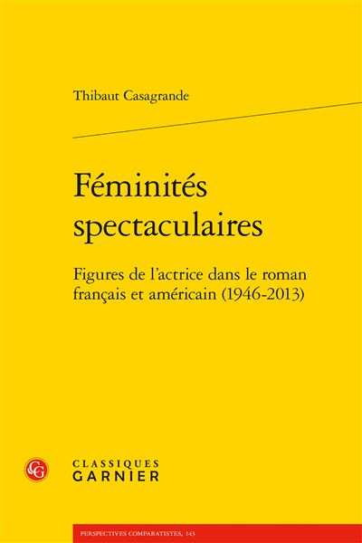 Féminités spectaculaires Figures de l'actrice dans le roman français et américain (1946-2013) - Thibaut Casagrande - Classiques Garnier - broché - Essai