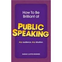 How to Be Brilliant at Public Speaking:Any audience. Any situation.