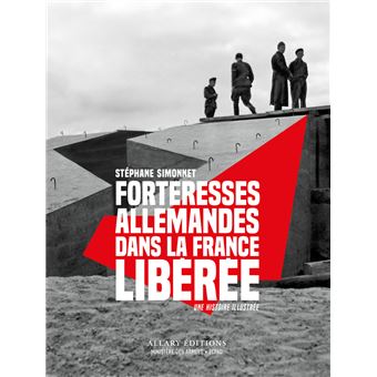 Forteresses allemandes dans la France libérée - Une histoire illustrée - 1