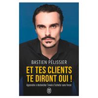 Et tes clients te diront oui ! Apprendre à déclencher l'envie d'acheter sans forcer