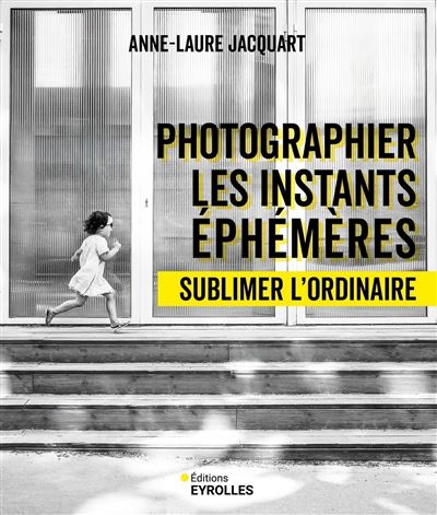 Photographier les instants éphémères Sublimer l'ordinaire - Anne-Laure Jacquart - Eyrolles - broché - Guide