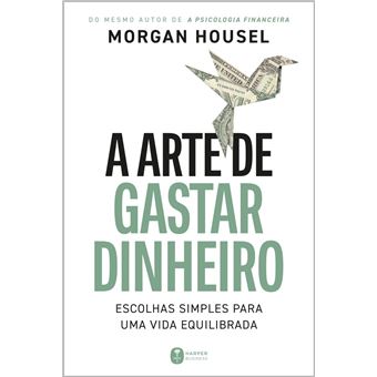 A arte de gastar dinheiro: Escolhas simples para uma vida equilibrada – Do mesmo autor de "A psicologia financeira" - 1