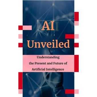 AI Unveiled: Understanding the Present and Future of Artificial ...