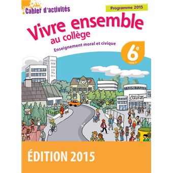 Vivre ensemble au Collège Enseignement moral et civique 6e 2015 Cahier d'activités de l'élève