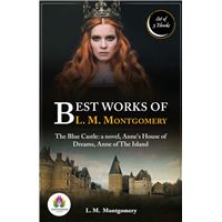 Best Works of L. M. Montgomery: [The Blue Castle: a novel by L. M. Montgomery/ Anne's House of Dreams by L. M. Montgomery/ Anne of the Island by L. M. Montgomery]