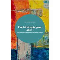L'art-thérapie pour aller ! 100 exercices ingénieux pour les esprits créatifs