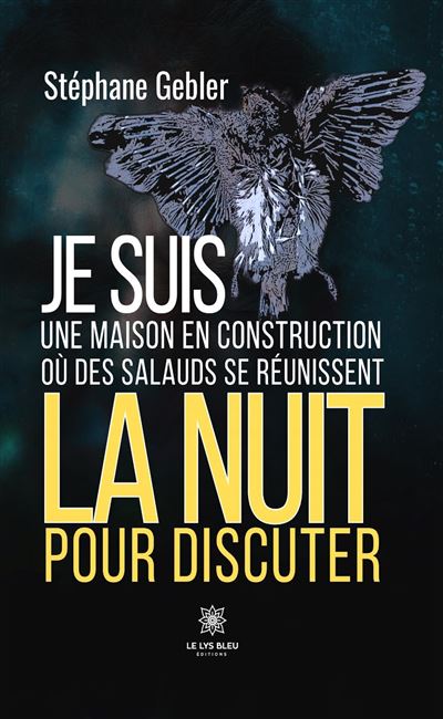 Je suis une maison en construction où des salauds se réunissent la nuit pour discuter - Stéphane Gebler - Le Lys Bleu - broché - Poésie