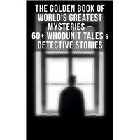 The Golden Book of World's Greatest Mysteries – 60+ Whodunit Tales & Detective Stories