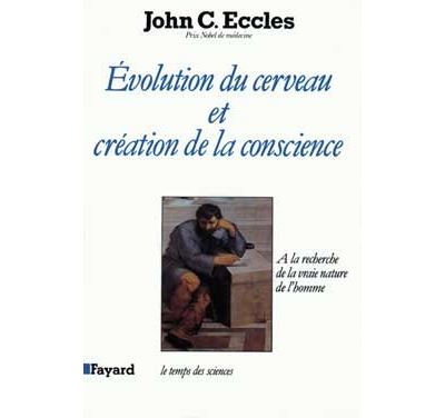 Evolution du cerveau et création de conscience A la recherche de la vraie nature de l'homme - John C. Eccles - Fayard - broché - Livre