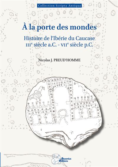 À la porte des mondes Histoire de l'Ibérie du Caucase (IIIe siècle a.C.-VIIe siècle p.C.) - Nicolas J. Preud'homme - Ausonius Eds - broché - Essai