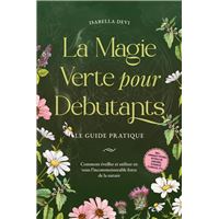 La magie verte pour débutants - Le guide pratique: Comment éveiller et utiliser en vous l'incommensurable force de la nature | incl. animaux totems, rituels de sorcière, essences florales, etc.
