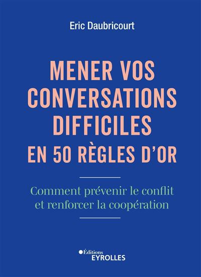 Mener vos conversations difficiles en 50 règles d'or - Eric Daubricourt (2024)