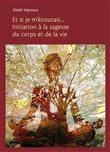 Et si je m'écoutais... Initiation à la sagesse du corps et de la vie