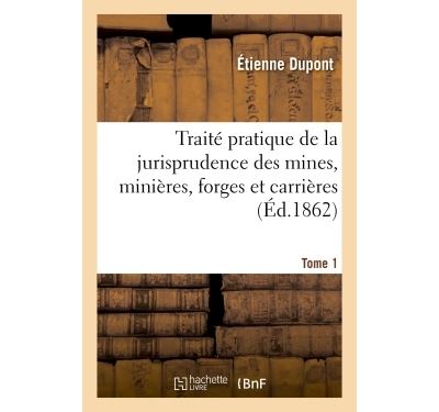 Traité pratique de la jurisprudence des mines, minières, forges et carrières. Tome 1