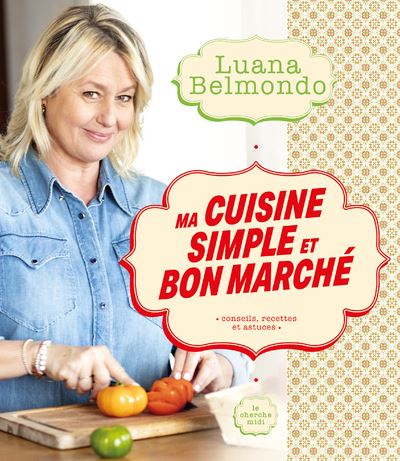 Ma cuisine simple et bon marche - Luana Belmondo - Le Cherch