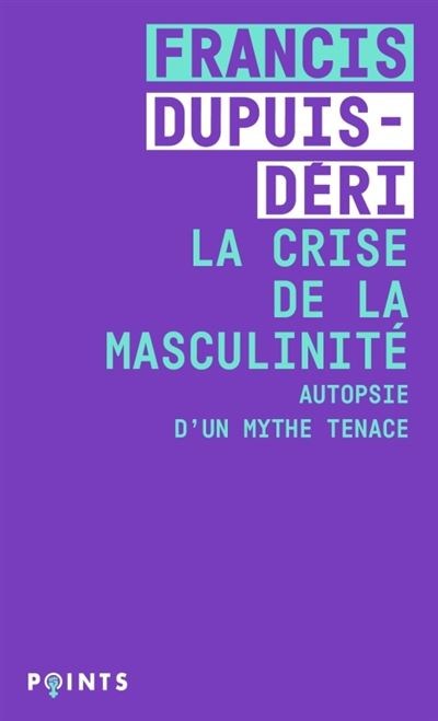 La Crise de la masculinité Autopsie d'un mythe tenace - Francis Dupuis-Déri - Points - Poche - Essai - Points