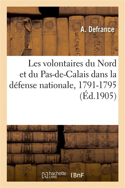 Les volontaires du Nord et du Pas-de-Calais dans la défense nationale, 1791-1795 - A. Defrance - Hachette Bnf - broché - Livre - Hachette Bnf