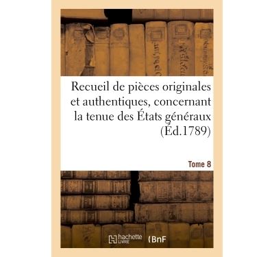 Recueil de pièces originales et authentiques, concernant la tenue des États généraux. Tome 8
