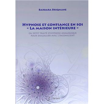 Hypnose et confiance en soi - "La maison intérieure" - Ou petit traité d'hypnose analogique pour dialoguer avec l'inconscient - 1