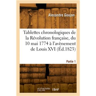 Tablettes chronologiques de la Révolution française, du 10 mai 1774 à l ...