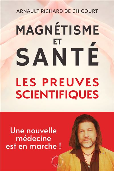 Magnétisme et santé : les preuves scientifiques Une nouvelle médecine est en marche ! - Arnault Richard de Chicourt - Symbiose - broché - Guide