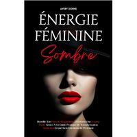 Énergie Féminine Sombre: Réveille Ton Pouvoir Magnétique Et Deviens Une Femme Fatale Grâce À Un Guide Pratique De Transformation, Séduction Et Guérison Émotionnelle Profonde