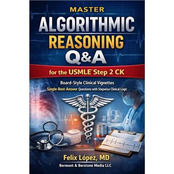 Master Algorithmic Reasoning Q&A for the USMLE® Step 2 CK Board-Style Clinical Vignettes Single-Best-Answer Questions with Stepwise Clinical Logic - 1