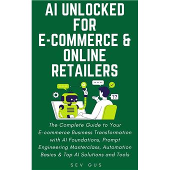AI Unlocked for E-Commerce and Online Retailers. The Complete Guide to Your Business Transformation with AI Foundations, Prompt Engineering Masterclass, Automation Basics & Top AI Solutions and Tools - 1