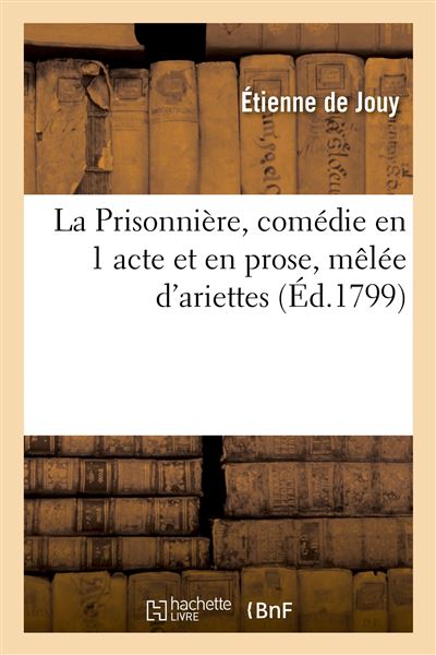 La Prisonnière, comédie en 1 acte et en prose, mêlée d'ariettes - Étienne de Jouy - Hachette Bnf - broché - Livre