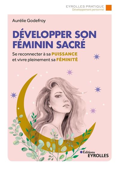 Développer son féminin sacré Se reconnecter à sa puissance et vivre pleinement sa féminité - Aurélie Godefroy - Eyrolles - broché - Guide