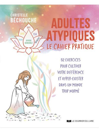 Adultes atypiques - le cahier pratique - 52 exercices pour cultiver votre différence et hyper-exister dans un monde trop normé