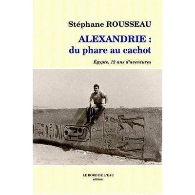 Alexandrie du Phare au Cachot Egypte,12 Ans d'Aventures - Stéphane Rousseau - Le Bord De L'eau Eds - broché - Récit